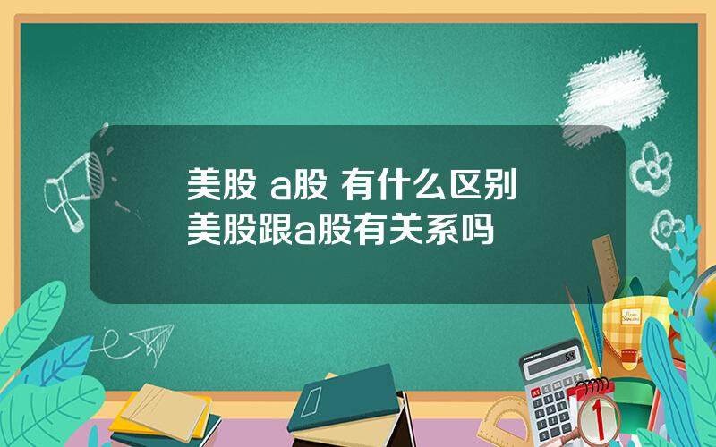 美股 a股 有什么区别 美股跟a股有关系吗